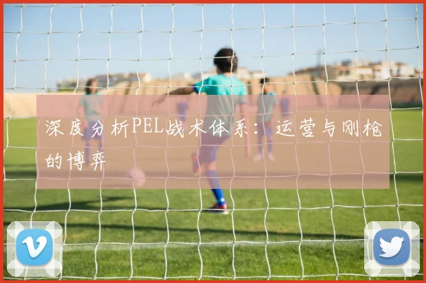 深度分析PEL战术体系：运营与刚枪的博弈