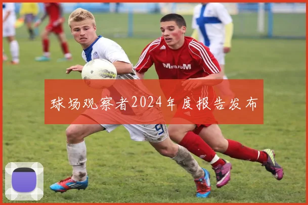球场观察者2024年度报告发布