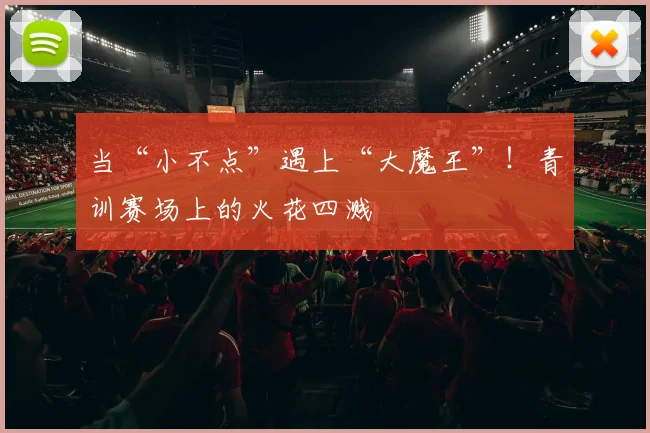 当“小不点”遇上“大魔王”！青训赛场上的火花四溅