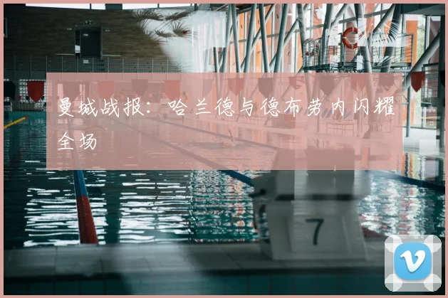 曼城战报：哈兰德与德布劳内闪耀全场
