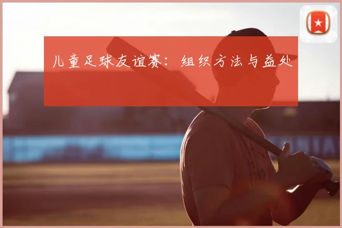 儿童足球友谊赛：组织方法与益处