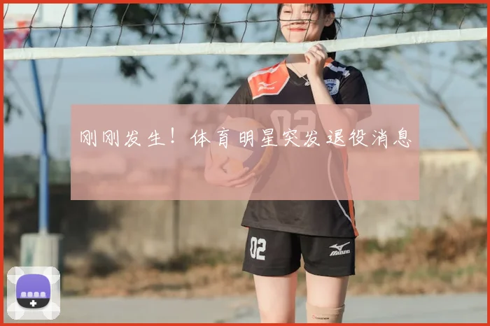 刚刚发生！体育明星突发退役消息