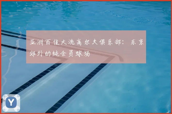 亚洲百佳大洗高尔夫俱乐部：东京郊外的纯会员球场