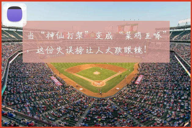 当“神仙打架”变成“菜鸡互啄”，这份失误榜让人大跌眼镜！