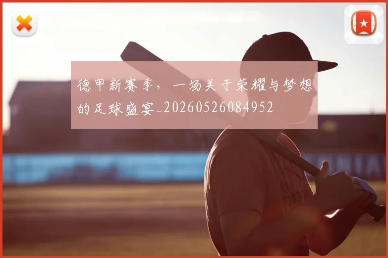 德甲新赛季，一场关于荣耀与梦想的足球盛宴_20260526084952