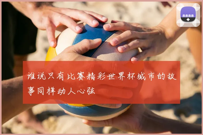 谁说只有比赛精彩世界杯城市的故事同样动人心弦