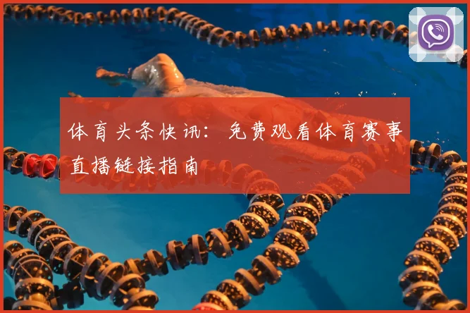体育头条快讯：免费观看体育赛事直播链接指南