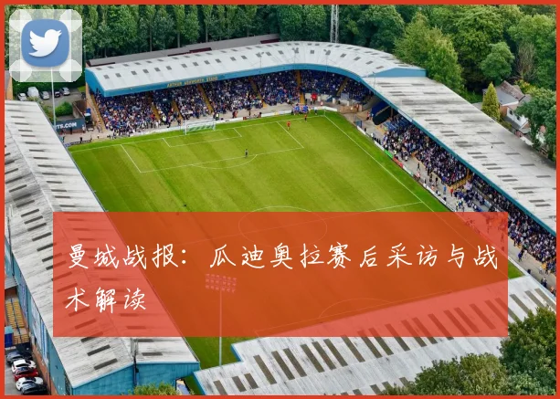 曼城战报：瓜迪奥拉赛后采访与战术解读