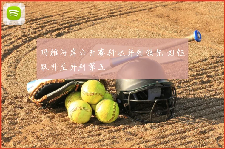 玛雅河岸公开赛科达并列领先 刘钰跃升至并列第五