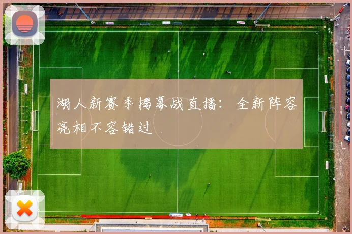 湖人新赛季揭幕战直播：全新阵容亮相不容错过