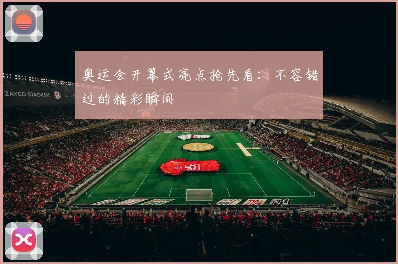 奥运会开幕式亮点抢先看：不容错过的精彩瞬间
