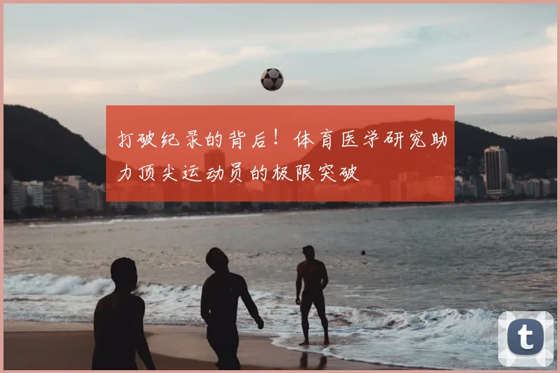 打破纪录的背后！体育医学研究助力顶尖运动员的极限突破
