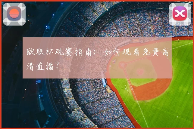 欧联杯观赛指南:如何观看免费高清直播?