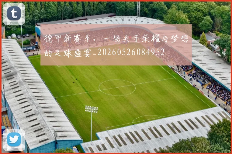 德甲新赛季，一场关于荣耀与梦想的足球盛宴_20260526084952