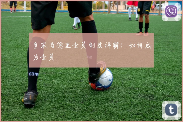 皇家马德里会员制度详解：如何成为会员