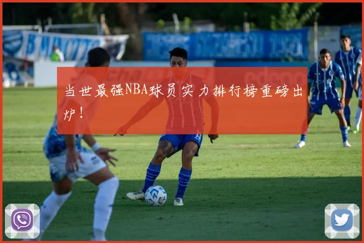 当世最强NBA球员实力排行榜重磅出炉！