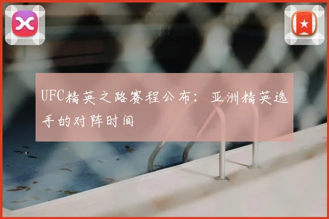 UFC精英之路赛程公布:亚洲精英选手的对阵时间