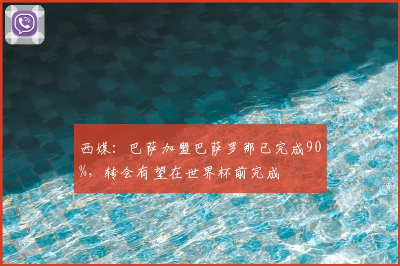 西媒：巴萨加盟巴萨罗那已完成90%，转会有望在世界杯前完成