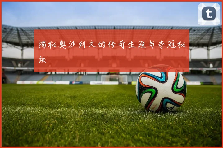 揭秘奥沙利文的传奇生涯与夺冠秘诀