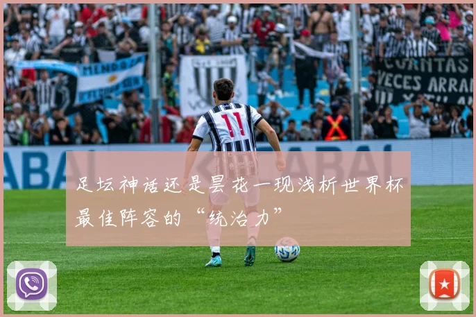 足坛神话还是昙花一现浅析世界杯最佳阵容的“统治力”