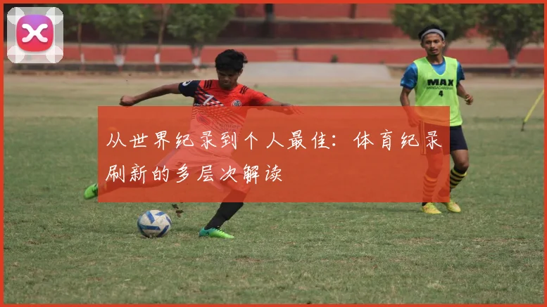 从世界纪录到个人最佳：体育纪录刷新的多层次解读