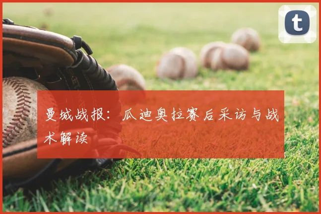 曼城战报：瓜迪奥拉赛后采访与战术解读