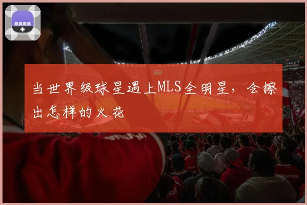 当世界级球星遇上MLS全明星，会擦出怎样的火花