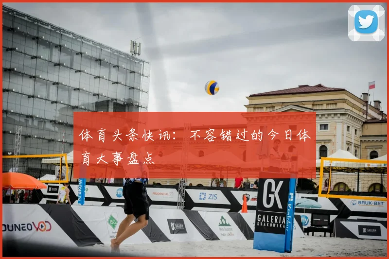 体育头条快讯：不容错过的今日体育大事盘点