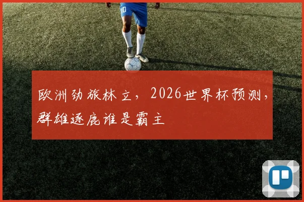 欧洲劲旅林立，2026世界杯预测，群雄逐鹿谁是霸主