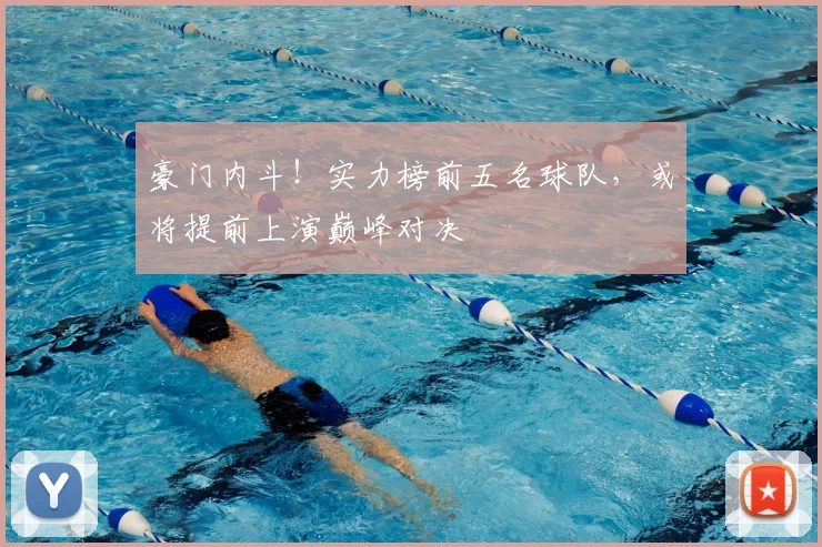 豪门内斗！实力榜前五名球队，或将提前上演巅峰对决