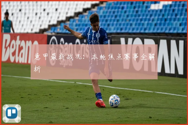 意甲最新战况：本轮焦点赛事全解析