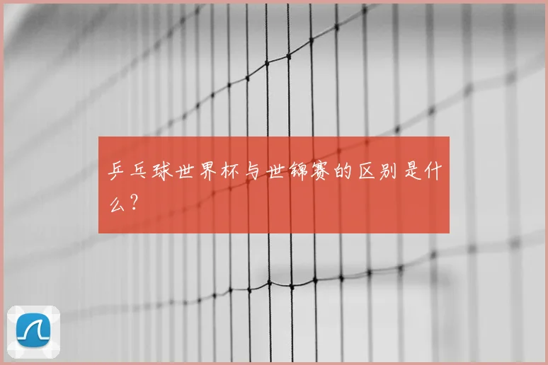 乒乓球世界杯与世锦赛的区别是什么？