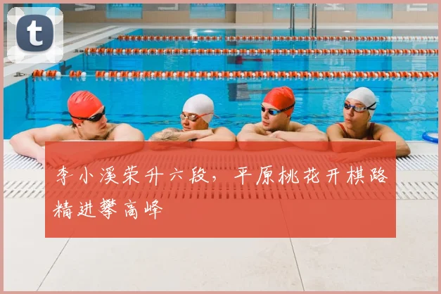 李小溪荣升六段，平原桃花开棋路精进攀高峰