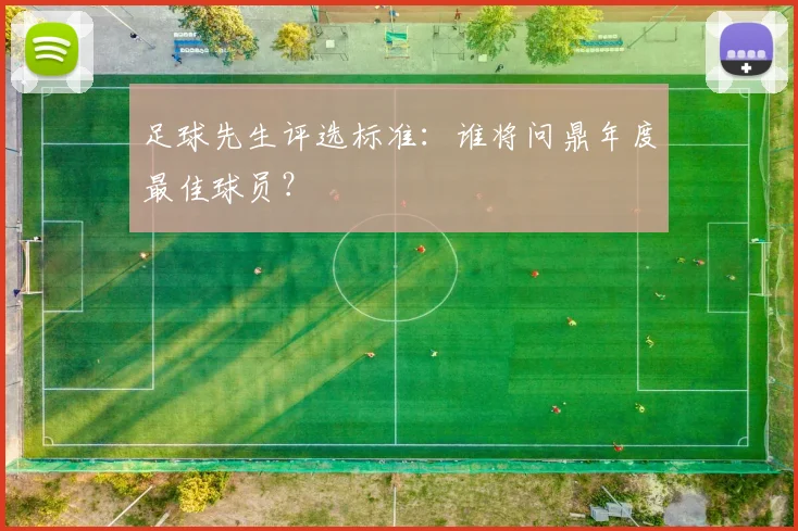 足球先生评选标准：谁将问鼎年度最佳球员？