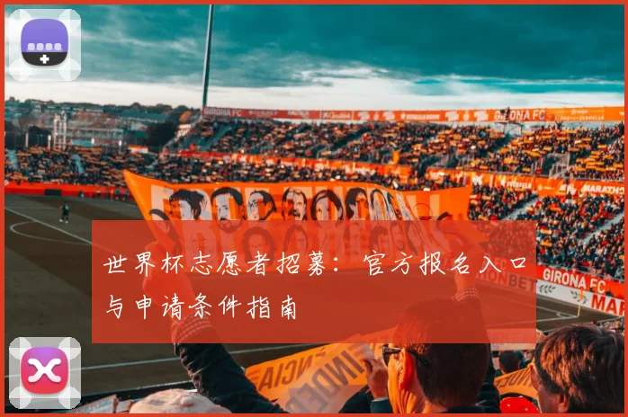 世界杯志愿者招募：官方报名入口与申请条件指南