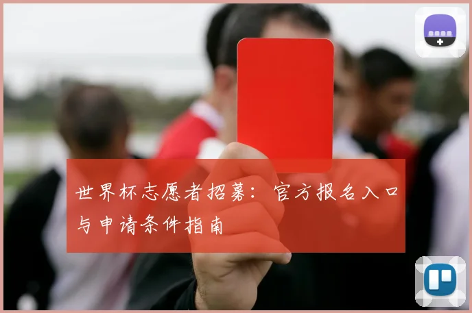 世界杯志愿者招募：官方报名入口与申请条件指南