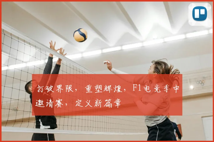 打破界限，重塑辉煌，F1电竞季中邀请赛，定义新篇章