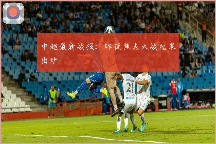 中超最新战报：昨夜焦点大战结果出炉