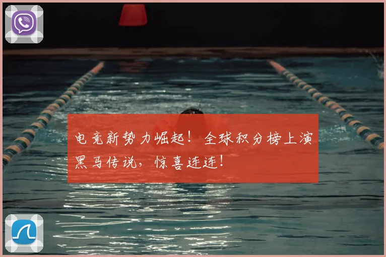 电竞新势力崛起！全球积分榜上演黑马传说，惊喜连连！