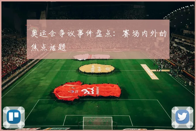 奥运会争议事件盘点：赛场内外的焦点话题