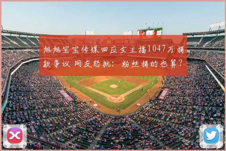 旭旭宝宝传媒回应女主播1047万捐款争议 网友怒批：粉丝捐的也算？
