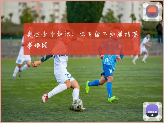 奥运会冷知识：你可能不知道的赛事趣闻