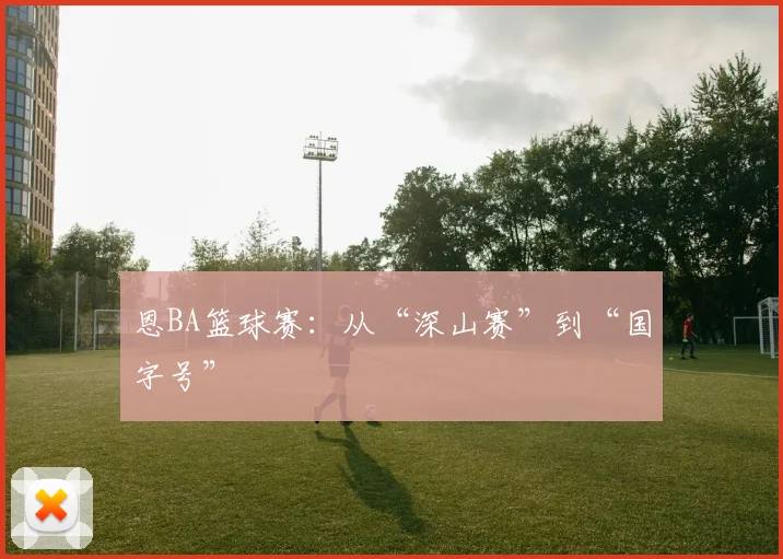 恩BA篮球赛：从“深山赛”到“国字号”