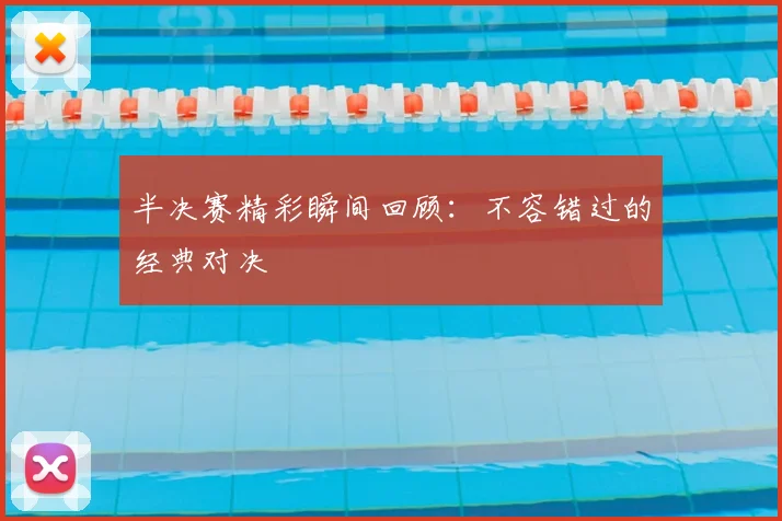 半决赛精彩瞬间回顾：不容错过的经典对决