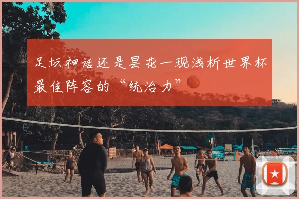 足坛神话还是昙花一现浅析世界杯最佳阵容的“统治力”
