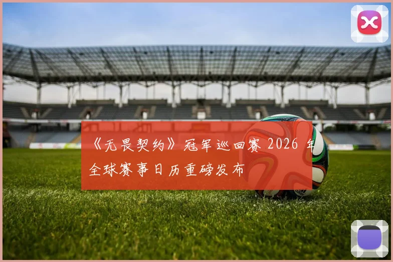 《无畏契约》冠军巡回赛 2026 年全球赛事日历重磅发布