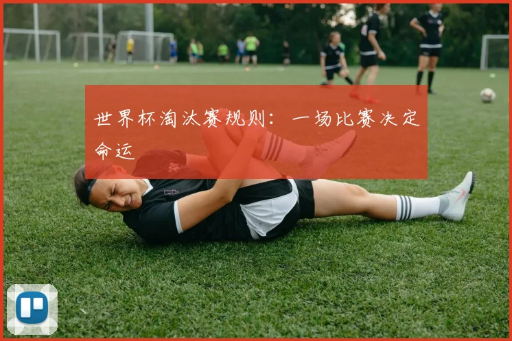 世界杯淘汰赛规则：一场比赛决定命运