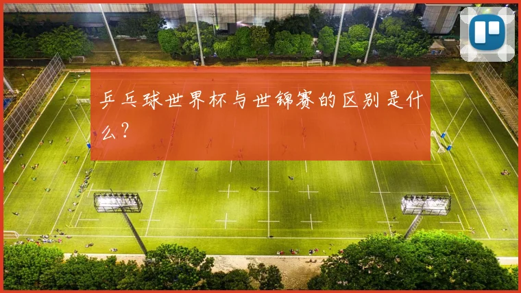 乒乓球世界杯与世锦赛的区别是什么？